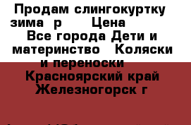 Продам слингокуртку, зима, р.46 › Цена ­ 4 000 - Все города Дети и материнство » Коляски и переноски   . Красноярский край,Железногорск г.